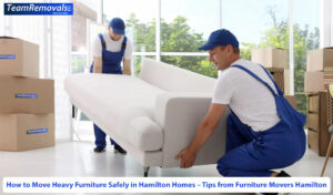 How to Move Heavy Furniture Safely in Hamilton Homes – Tips from Furniture Movers Hamilton